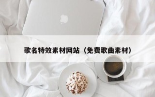 启东歌名特效素材网站（免费歌曲素材）